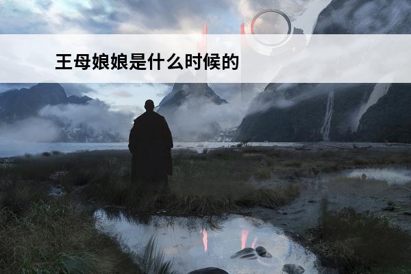 王母娘娘是什么时候的