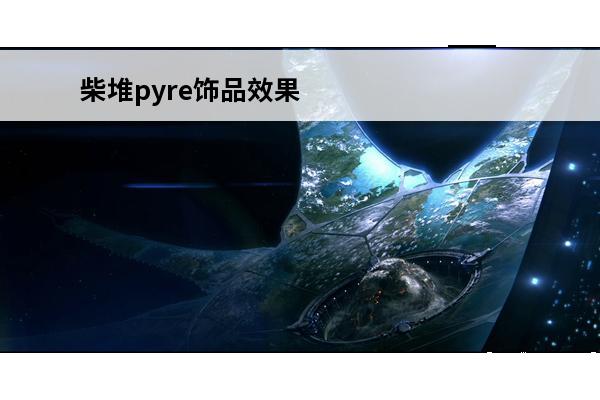 柴堆pyre饰品效果介绍介绍_柴堆pyre饰品效果介绍是什么(pyre角色)