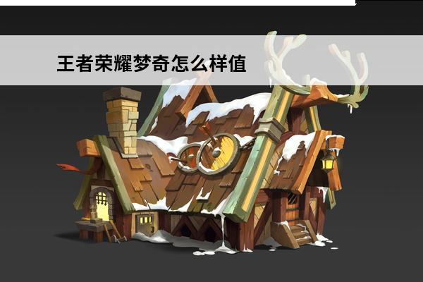 王者荣耀梦奇怎么样值得入手吗(王者荣耀梦奇值得入手吗)