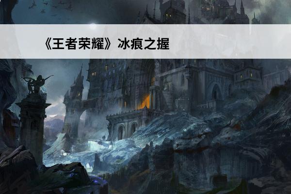 《王者荣耀》冰痕之握怎么样冰痕之握调整内容一览(王者荣耀新版本冰痕之握)