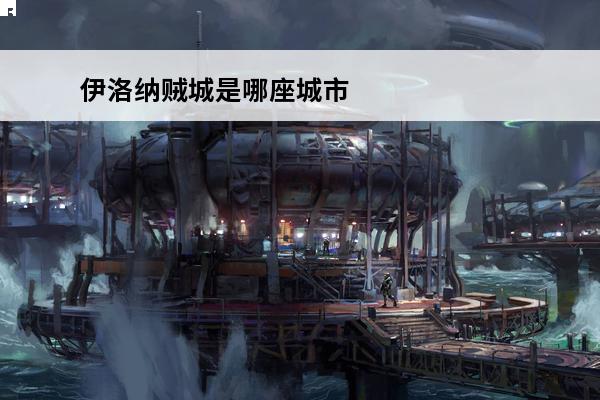 伊洛纳贼城是哪座城市 伊洛纳 伊洛纳贼城在哪里？