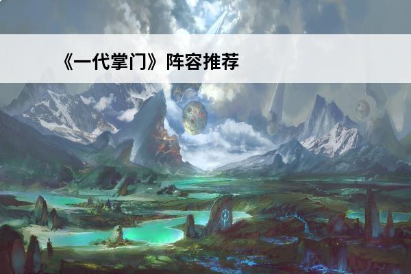 《一代掌门》阵容推荐阵容详细攻略大全 一代掌门阵容攻略一代掌门阵容搭配选择详解