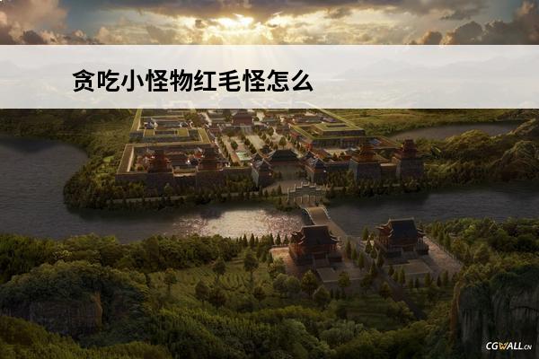 贪吃小怪物红毛怪怎么