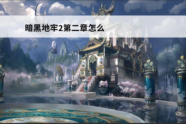 暗黑地牢2第二章怎么开始：游戏攻略详解(暗黑地牢怎么开始游戏)
