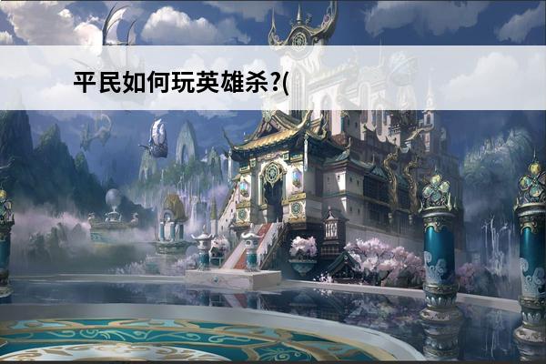 平民如何玩英雄杀?(英雄杀平民玩法)