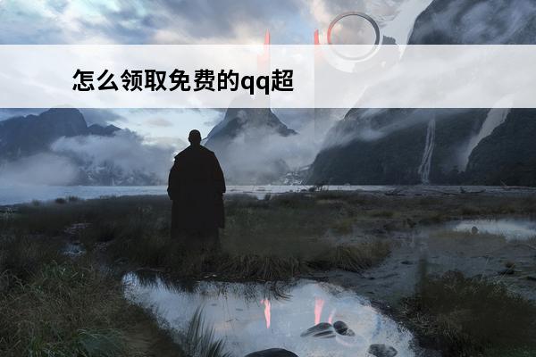 怎么领取免费的qq超级会员 怎么免费领取qq超级会员怎样免费领取超级会员