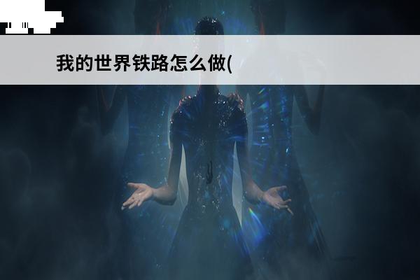 我的世界铁路怎么做(我的铁路游戏)