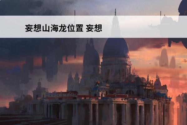 妄想山海龙位置 妄想