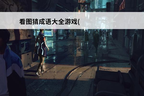 看图猜成语大全游戏(看图猜成语游戏)