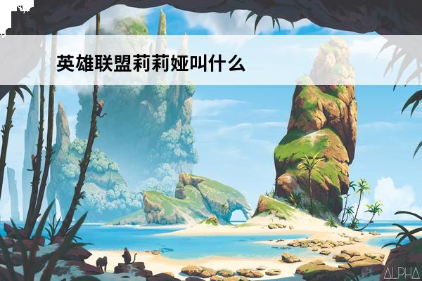 英雄联盟莉莉娅叫什么名字 英雄联盟莉莉娅技能是什么_LOL莉莉娅技能介绍