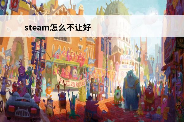 steam怎么不让好友知道你在玩游戏(steam如何不让好友知道我在玩)