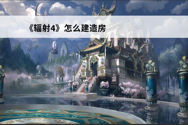 《辐射4》怎么建造房屋？房屋建造教程介绍_《辐射4》怎么建造房屋？房屋建造教程是什么(建造房屋的手机游戏)