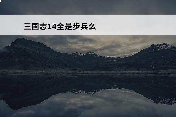 三国志14全是步兵么 三国志14占府耗粮么