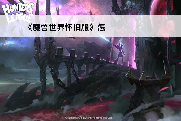《魔兽世界怀旧服》怎么去希利苏斯介绍_《魔兽世界怀旧服》怎么去希利苏斯是什么(怀旧服怎么去希利苏斯)