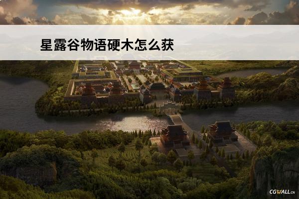 星露谷物语硬木怎么获得 星露谷物语硬木如何获得(星露谷物语硬木哪里获得)