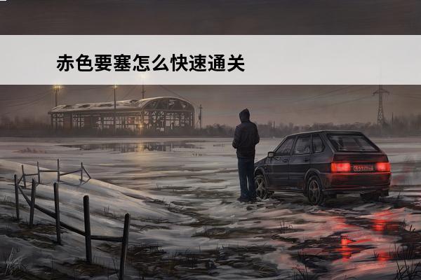 赤色要塞怎么快速通关(赤色要塞通关技巧)