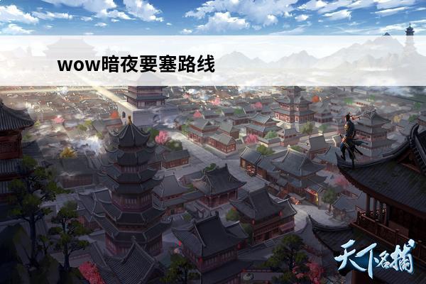 wow暗夜要塞路线 wow 7.15 暗夜要塞 哪个先开
