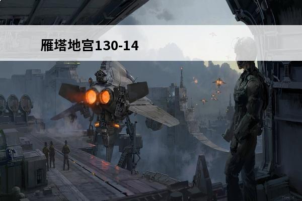 雁塔地宫130-140层 雁塔地宫怎么玩？