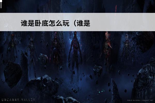 谁是卧底怎么玩（谁是卧底怎么玩规则）(谁是卧底到底怎么玩)