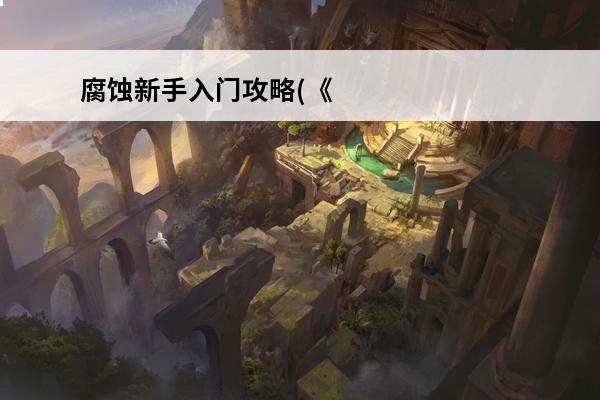 腐蚀新手入门攻略(《腐蚀》新手入门攻略)