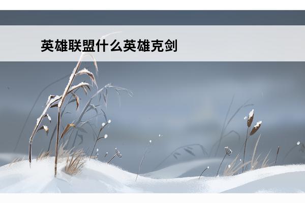 英雄联盟什么英雄克剑魔 英雄联盟什么英雄克吸血鬼