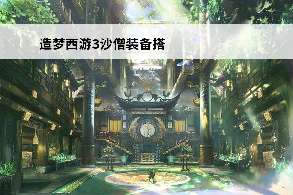 造梦西游3沙僧装备搭配 《造梦西游3》沙僧装备大全介绍_《造梦西游3》沙僧装备大全是什么