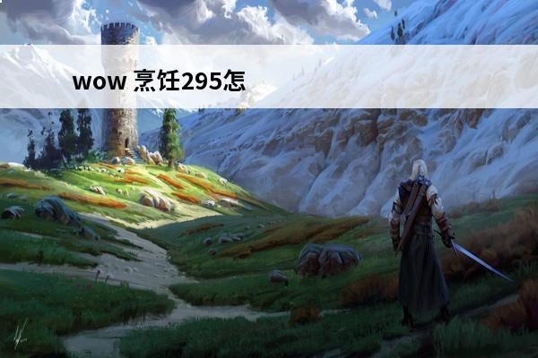wow 烹饪295怎么冲到300(wow烹饪300)