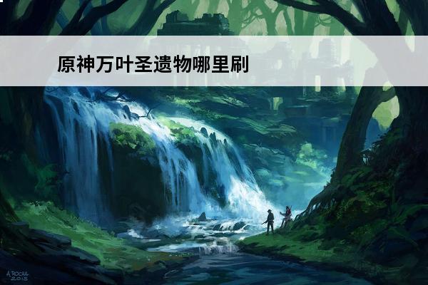 原神万叶圣遗物哪里刷 枫原万叶圣遗物在哪里刷
