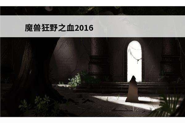 魔兽狂野之血2016拍卖多少 魔兽世界狂野之血怎么获得-狂野之血获得方法