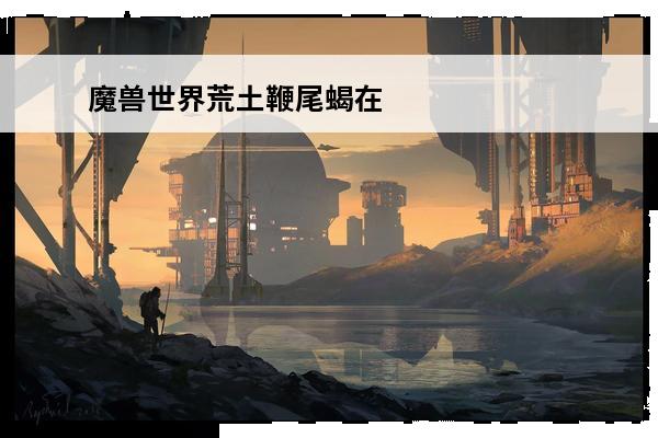 魔兽世界荒土鞭尾蝎在