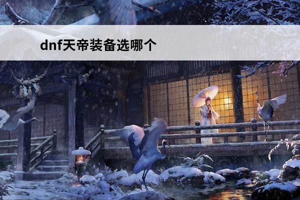 dnf天帝装备选哪个好 dnf天帝装备选哪个