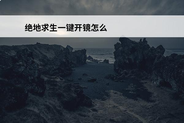 绝地求生一键开镜怎么弄的 绝地求生怎么开镜 绝地求生开镜的方法