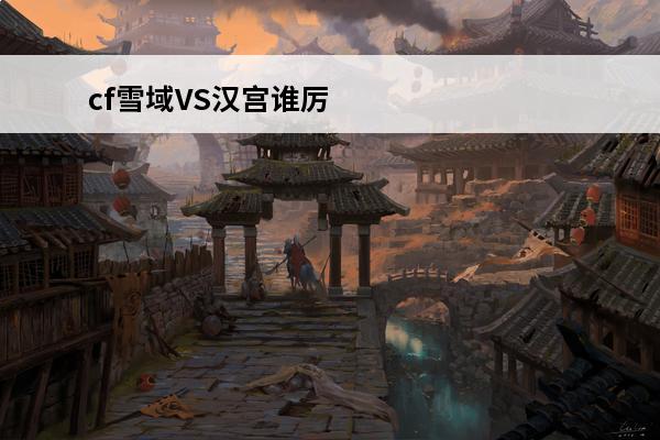 cf雪域VS汉宫谁厉害？(cf汉宫2015夺冠阵容)