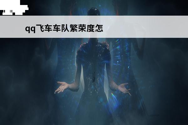 qq飞车车队繁荣度怎么刷最快 qq飞车的车队繁荣度和贡献点怎么来？？
