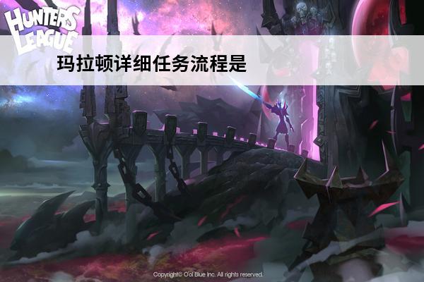 玛拉顿详细任务流程是什么? 玛拉顿详细任务流程介绍(玛拉顿任务流程)