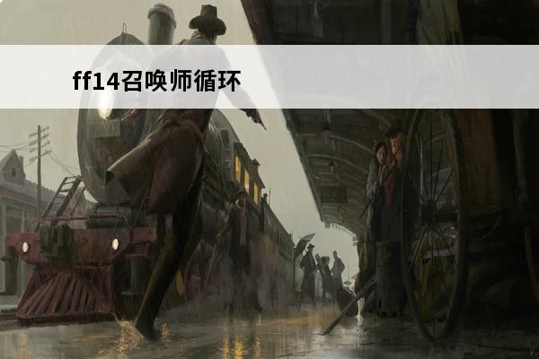 ff14召唤师循环 ff14召唤师循环怎么打ff14召唤师练级循环手法