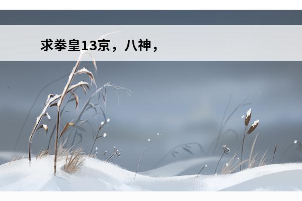 求拳皇13京，八神，阿修，K出招表(拳皇13黑阿修怎么打)