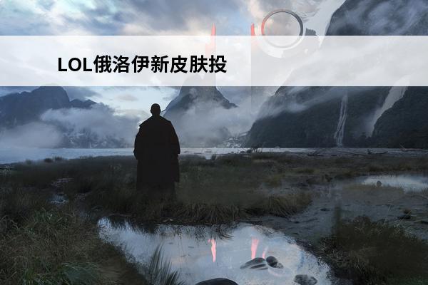 LOL俄洛伊新皮肤投票地址俄洛伊新皮肤一览(俄洛伊新皮肤2020)