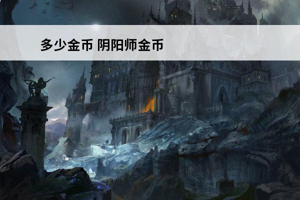 多少金币 阴阳师金币大作战获取金币最快途径(送个金币)