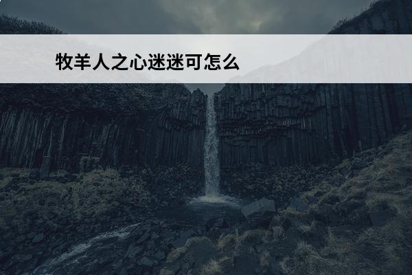 牧羊人之心迷迷可怎么获得介绍_牧羊人之心迷迷可怎么获得是什么(牧羊人之心迷迷可)