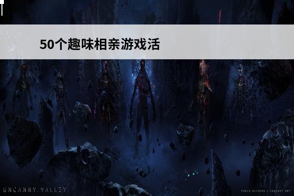 50个趣味相亲游戏活动(适合相亲活动的游戏)