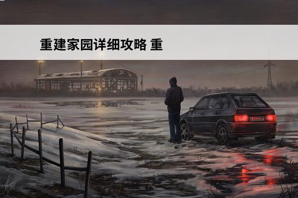 重建家园详细攻略 重建家园攻略大全介绍_重建家园攻略大全是什么