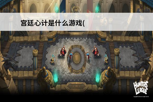 宫廷心计是什么游戏(宫廷心计好玩吗?)