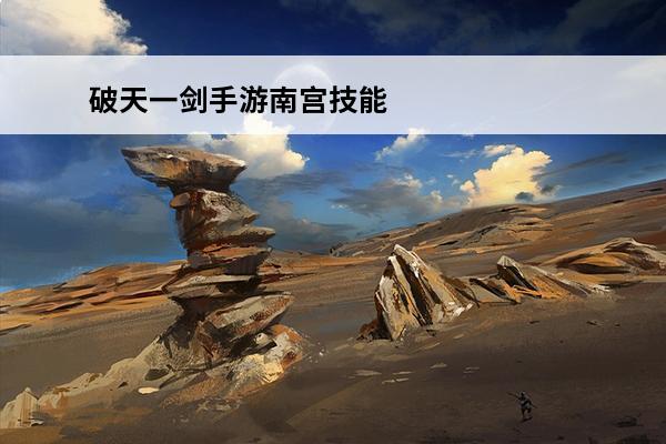 破天一剑手游南宫技能怎么样 南宫使用方法(破天一剑南宫)
