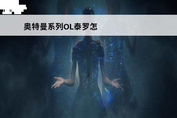 奥特曼系列OL泰罗怎么样(奥特曼系列ol泰罗奥特曼)