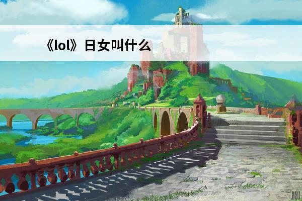 《lol》日女叫什么日女介绍(lol日女叫什么名字)