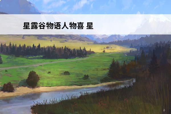 星露谷物语人物喜 星露谷物语人物喜好-星露谷物语人物喜欢什么