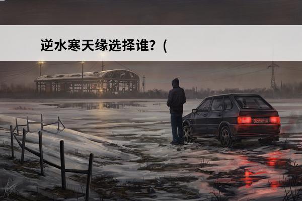 逆水寒天缘选择谁？(逆水寒天下第一)