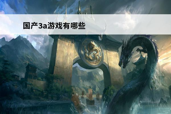 国产3a游戏有哪些 有哪些国产3a大作游戏2024有趣的国产3a手机游戏大全