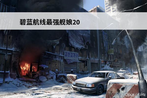 碧蓝航线最强舰娘2021 碧蓝航线 碧蓝航线舰娘是什么？